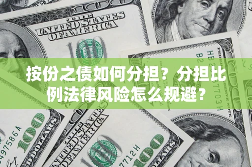武汉按份之债如何分担？分担比例法律风险怎么规避？