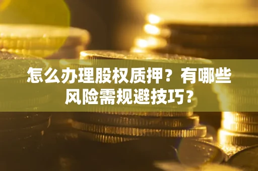 武汉怎么办理股权质押？有哪些风险需规避技巧？