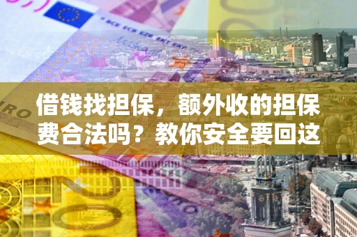 武汉借钱找担保，额外收的担保费合法吗？教你安全要回这笔钱