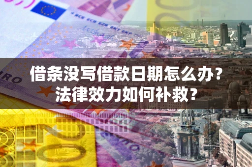 武汉借条没写借款日期怎么办?法律效力如何补救? 武汉借条没写借款日期怎么办?法律效力如何补救?