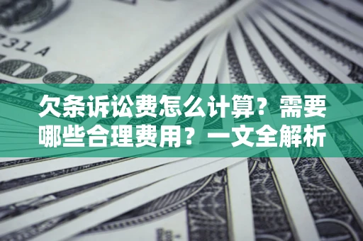 武汉欠条诉讼费怎么计算？需要哪些合理费用？一文全解析
