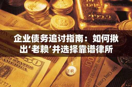武汉企业债务追讨指南：如何揪出‘老赖’并选择靠谱律所