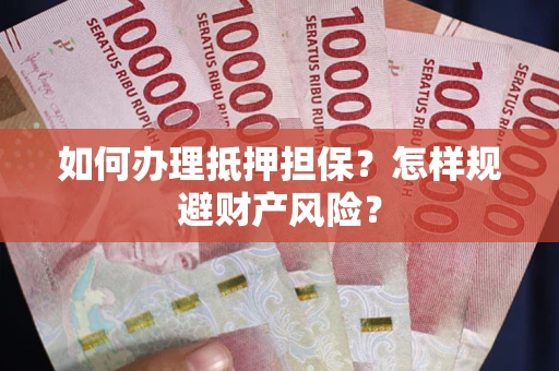 武汉如何办理抵押担保？怎样规避财产风险？