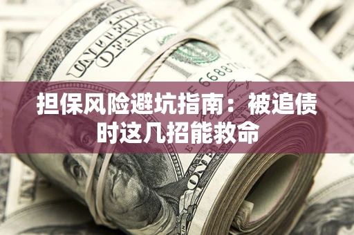 武汉担保风险避坑指南：被追债时这几招能救命