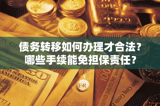 武汉债务转移如何办理才合法？哪些手续能免担保责任？