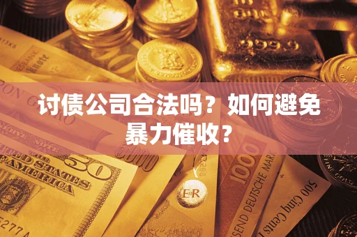 武汉讨债公司合法吗？如何避免暴力催收？