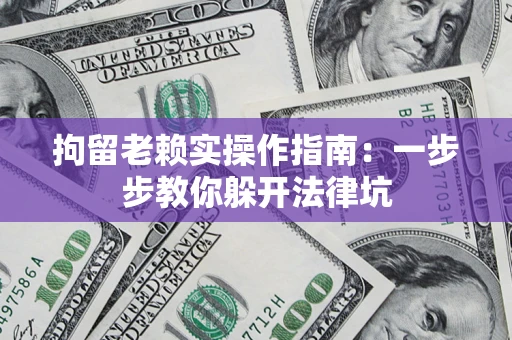 武汉拘留老赖实操作指南：一步步教你躲开法律坑