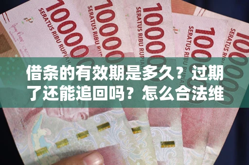 武汉借条的有效期是多久？过期了还能追回吗？怎么合法维权？