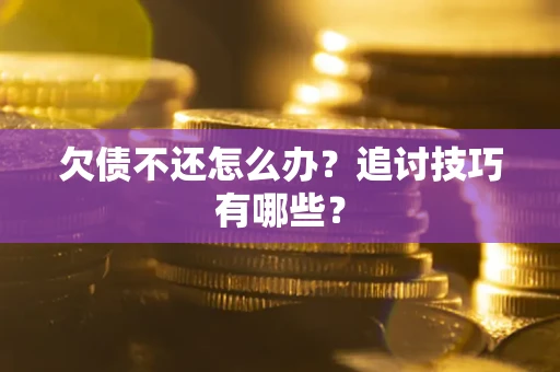 武汉欠债不还怎么办？追讨技巧有哪些？