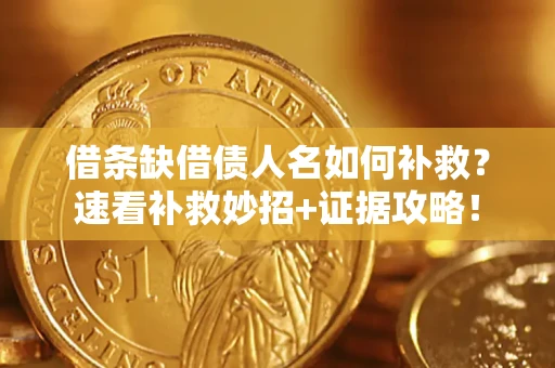 武汉借条缺借债人名如何补救？速看补救妙招+证据攻略！
