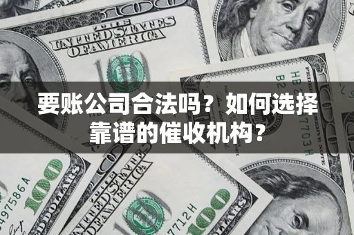 武汉要账公司合法吗？如何选择靠谱的催收机构？