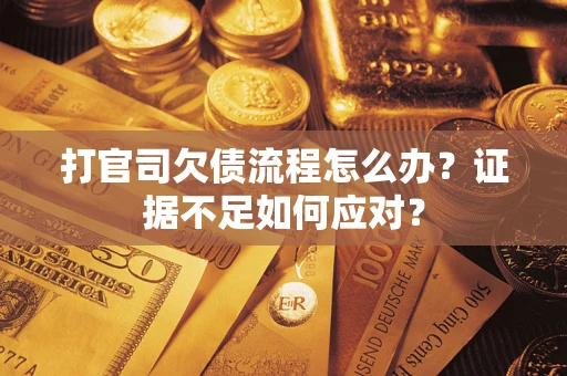 武汉打官司欠债流程怎么办？证据不足如何应对？