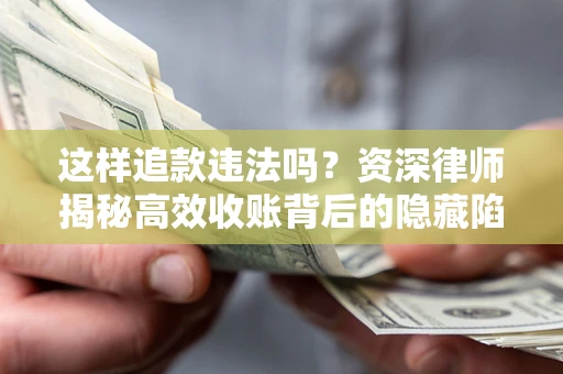 武汉这样追款违法吗？资深律师揭秘高效收账背后的隐藏陷阱