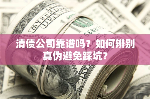 武汉清债公司靠谱吗？如何辨别真伪避免踩坑？