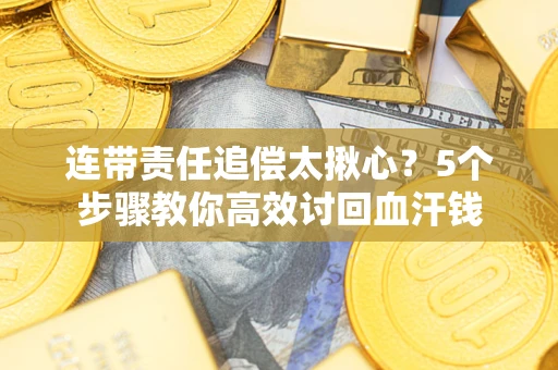 武汉连带责任追偿太揪心？5个步骤教你高效讨回血汗钱
