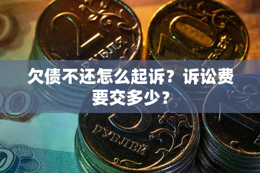 武汉欠债不还怎么起诉？诉讼费要交多少？