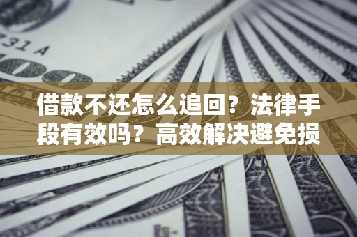 武汉借款不还怎么追回？法律手段有效吗？高效解决避免损失