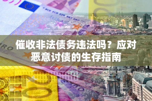 武汉催收非法债务违法吗？应对恶意讨债的生存指南