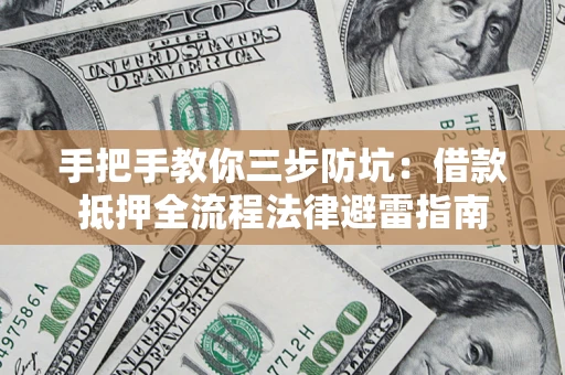 武汉手把手教你三步防坑：借款抵押全流程法律避雷指南