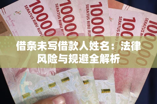 武汉借条未写借款人姓名：法律风险与规避全解析