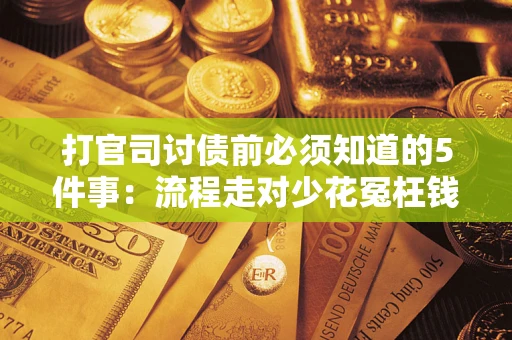 武汉打官司讨债前必须知道的5件事：流程走对少花冤枉钱