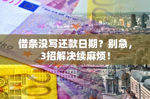 武汉借条没写还款日期？别急，3招解决续麻烦！