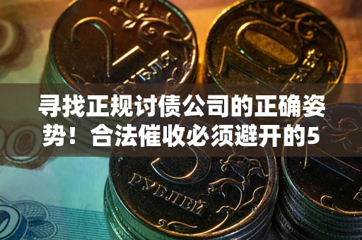 武汉寻找正规讨债公司的正确姿势！合法催收必须避开的5大雷区
