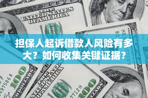 武汉担保人起诉借款人风险有多大？如何收集关键证据？