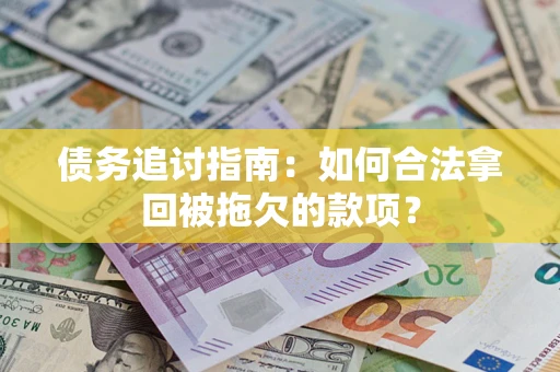 武汉债务追讨指南：如何合法拿回被拖欠的款项？