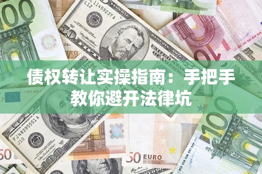 武汉债权转让实操指南：手把手教你避开法律坑