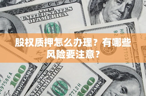 武汉股权质押怎么办理？有哪些风险要注意？