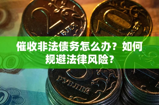 武汉催收非法债务怎么办？如何规避法律风险？