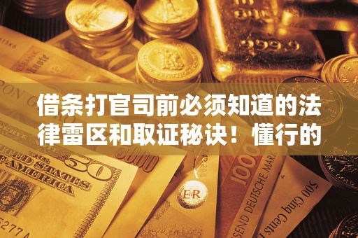 武汉借条打官司前必须知道的法律雷区和取证秘诀！懂行的人已经留好这些证据
