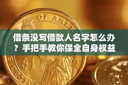 武汉借条没写借款人名字怎么办？手把手教你保全自身权益