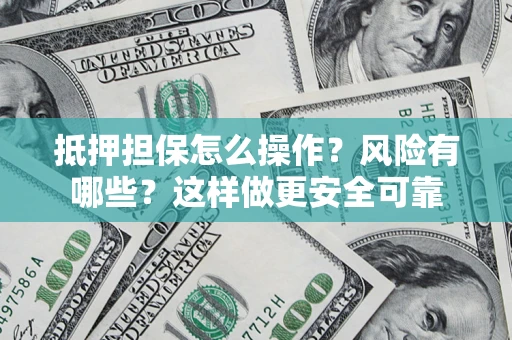 武汉抵押担保怎么操作？风险有哪些？这样做更安全可靠