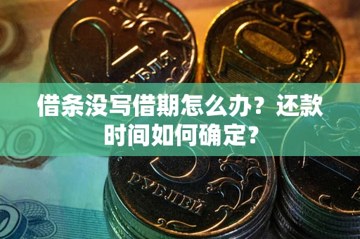 武汉借条没写借期怎么办？还款时间如何确定？