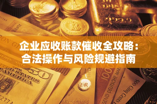 武汉企业应收账款催收全攻略：合法操作与风险规避指南