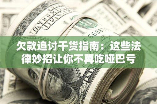 武汉欠款追讨干货指南：这些法律妙招让你不再吃哑巴亏