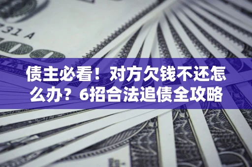 武汉债主必看！对方欠钱不还怎么办？6招合法追债全攻略