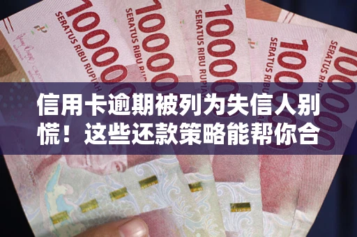武汉信用卡逾期被列为失信人别慌！这些还款策略能帮你合法止损