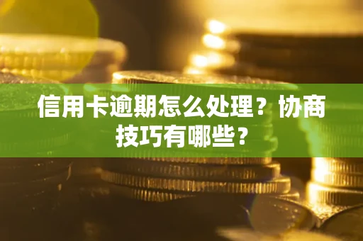 武汉信用卡逾期怎么处理？协商技巧有哪些？