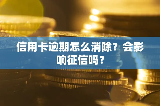 武汉信用卡逾期怎么消除？会影响征信吗？