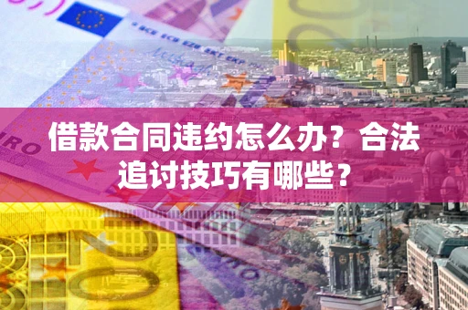 武汉借款合同违约怎么办？合法追讨技巧有哪些？