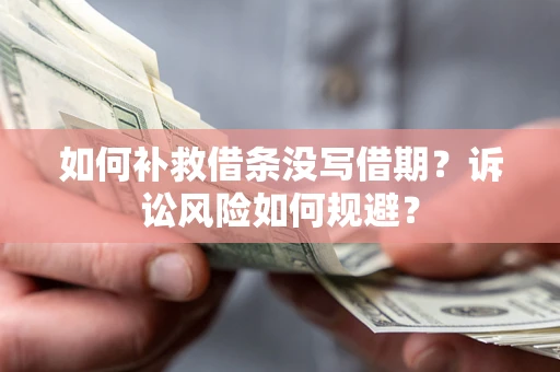 武汉如何补救借条没写借期？诉讼风险如何规避？