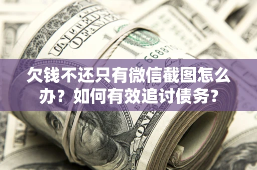 武汉欠钱不还只有微信截图怎么办？如何有效追讨债务？