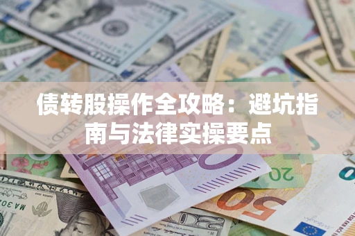 武汉债转股操作全攻略：避坑指南与法律实操要点