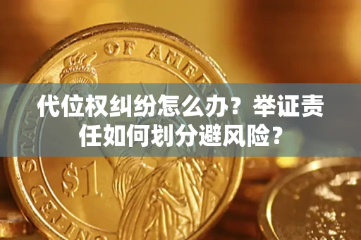 武汉代位权纠纷怎么办？举证责任如何划分避风险？