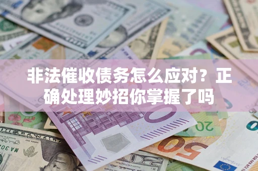 武汉非法催收债务怎么应对？正确处理妙招你掌握了吗