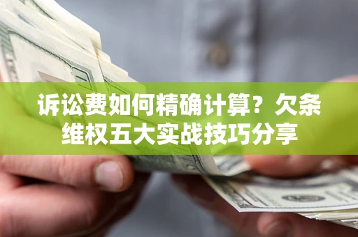 武汉诉讼费如何精确计算？欠条维权五大实战技巧分享