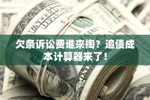 武汉欠条诉讼费谁来掏？追债成本计算器来了！